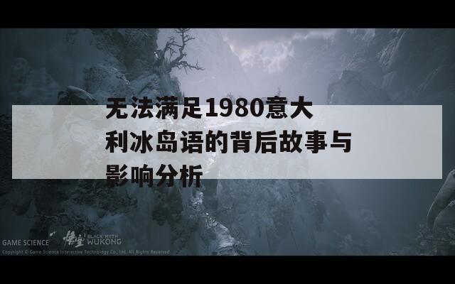 无法满足1980意大利冰岛语的背后故事与影响分析