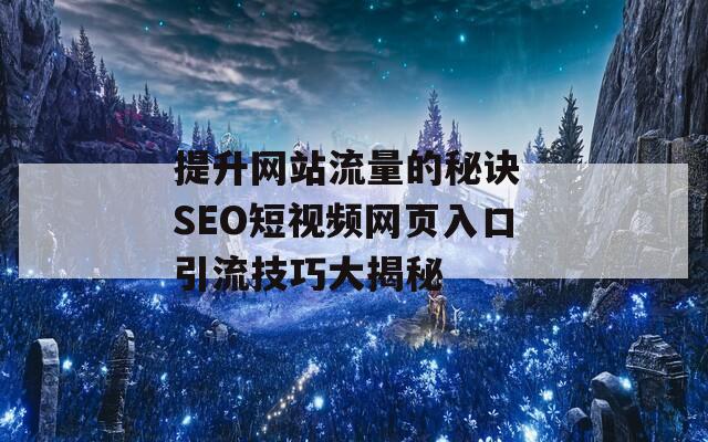 提升网站流量的秘诀 SEO短视频网页入口引流技巧大揭秘