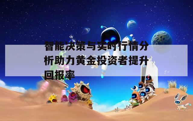 智能决策与实时行情分析助力黄金投资者提升回报率