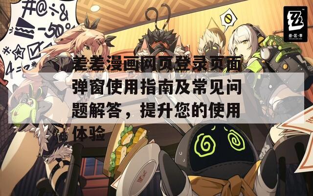 差差漫画网页登录页面弹窗使用指南及常见问题解答，提升您的使用体验