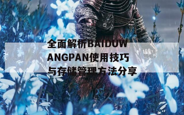 全面解析BAIDUWANGPAN使用技巧与存储管理方法分享