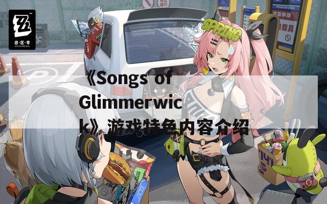 《Songs of Glimmerwick》游戏特色内容介绍