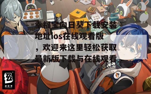 幸福宝向日葵下载安装地址ios在线观看版，欢迎来这里轻松获取最新版下载与在线观看！