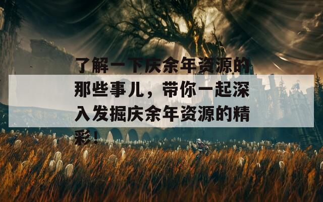 了解一下庆余年资源的那些事儿，带你一起深入发掘庆余年资源的精彩！